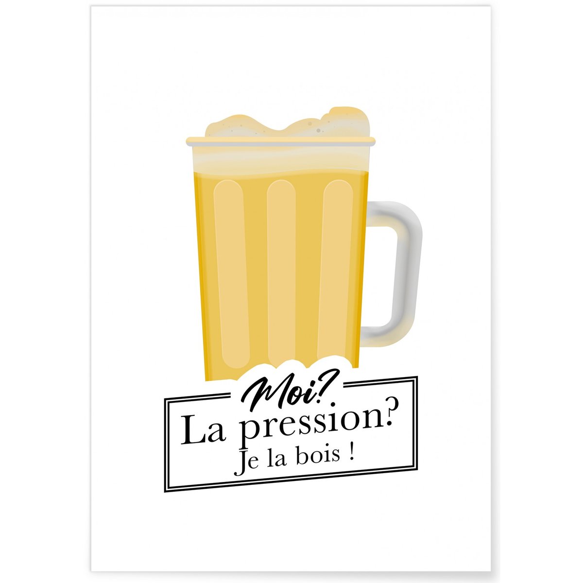 Affiche 'Moi? La pression? Je la bois!' blanc, L'AFFICHERIE