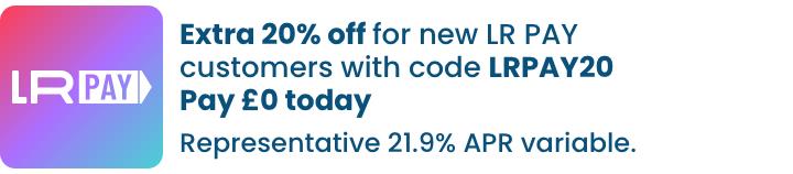 Extra 20% off for new LR PAY customers with code LRPAY20 Pay £0 today Representative 21.9% APR variable.