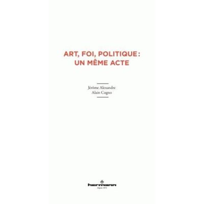 Art, foi et politique : un même acte Jerome Alexandre, Alain Cugno