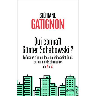 Qui connaît Günter Schabowski ? réflexions d'un élu local de Seine-Saint-Denis sur un monde chamboulé de A à Z Stephane Gatignon
