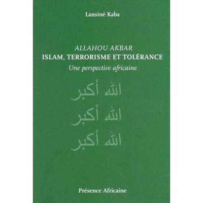 Allahou Akbar ; islam, terrorisme et tolérance ; une perspective africaine Lansine Kaba