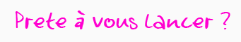 Prête à vous lancer ?